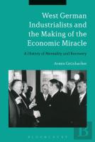 West German Industrialists And The Making Of The Economic Miracle