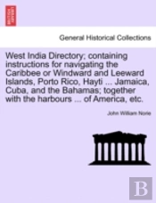 West India Directory; Containing Instructions For Navigating The Caribbee Or Windward And Leeward Islands, Porto Rico, Hayti ... Jamaica, Cuba, And The Bahamas; Together With The Harbours ... Of Amer