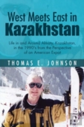 West Meets East In Kazakhstan: Life In And Around Almaty, Kazakhstan, In The 1990'S From The Perspective Of An American Expat