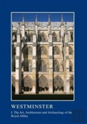 Westminster Part I: The Art, Architecture And Archaeology Of The Royal Abbey