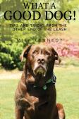 What A Good Dog! Tips And Tricks From The Other End Of The Leash.