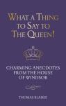 What A Thing To Say To The Queen!