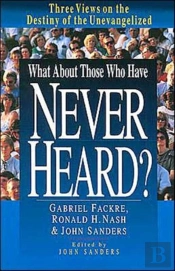What About Those Who Have Never Heard? Â€“ Three Views On The Destiny Of The Unevangelized