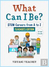 What Can I Be? Stem Careers From A To Z Teacher'S Edition
