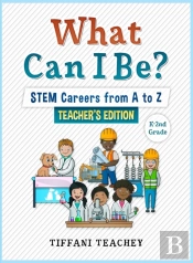 What Can I Be? Stem Careers From A To Z Teacher'S Edition