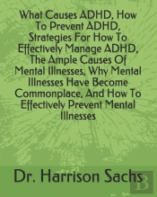What Causes Adhd, How To Prevent Adhd, Strategies For How To Effectively Manage Adhd, The Ample Causes Of Mental Illnesses, Why Mental Illnesses Have Become Commonplace, And How To Effectively Prevent