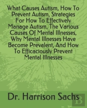 What Causes Autism, How To Prevent Autism, Strategies For How To Effectively Manage Autism, The Various Causes Of Mental Illnesses, Why Mental Illnesses Have Become Prevalent, And How To Efficaciously