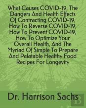 What Causes Covid-19, The Dangers And Health Effects Of Contracting Covid-19, How To Reverse Covid-19, How To Prevent Covid-19, How To Optimize Your Overall Health, And The Myriad Of Simple To Prepare