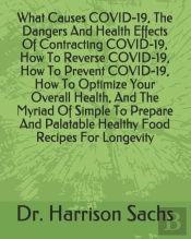 What Causes Covid-19, The Dangers And Health Effects Of Contracting Covid-19, How To Reverse Covid-19, How To Prevent Covid-19, How To Optimize Your Overall Health, And The Myriad Of Simple To Prepare