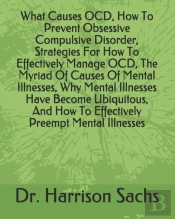What Causes Ocd, How To Prevent Obsessive Compulsive Disorder, Strategies For How To Effectively Manage Ocd, The Myriad Of Causes Of Mental Illnesses, Why Mental Illnesses Have Become Ubiquitous, And 