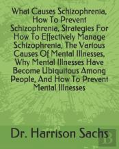 What Causes Schizophrenia, How To Prevent Schizophrenia, Strategies For How To Effectively Manage Schizophrenia, The Various Causes Of Mental Illnesses, Why Mental Illnesses Have Become Ubiquitous Amo