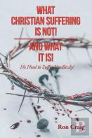 What Christian Suffering Is Not! And What It Is!