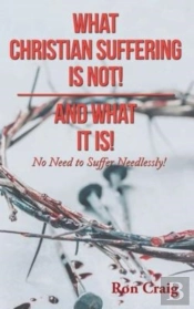 What Christian Suffering Is Not! And What It Is!