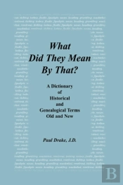 What Did They Mean By That? A Dictionary Of Historical And Genealogical Terms, Old And New