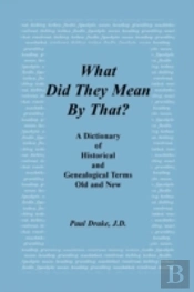 What Did They Mean By That? A Dictionary Of Historical And Genealogical Terms, Old And New