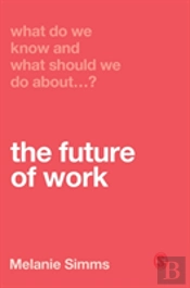What Do We Know And What Should We Do About The Future Of Work?