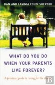 What Do You Do When Your Parents Live Forever? Â€“ A Practical Guide To Caring For The Elderly