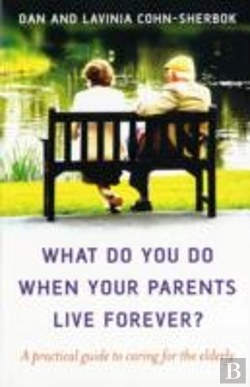 Bertrand.pt - What Do You Do When Your Parents Live Forever? Â€“ A Practical Guide To Caring For The Elderly