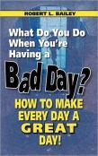What Do You Do When You'Re Having A Bad Day? How To Make Every Day A Great Day!