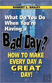 What Do You Do When You'Re Having A Bad Day? How To Make Every Day A Great Day!