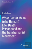 What Does It Mean To Be Human? Life, Death, Personhood And The Transhumanist Movement