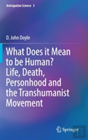 What Does It Mean To Be Human? Life, Death, Personhood And The Transhumanist Movement