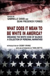 What Does It Mean To Be White In America? Â€“ Breaking The White Code Of Silence, A Collection Of Personal Narratives