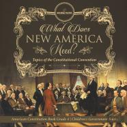 What Does New America Need? Topics Of The Constitutional Convention American Constitution Book Grade 4 Children'S Government Books