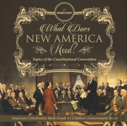 Bertrand.pt - What Does New America Need? Topics Of The Constitutional Convention American Constitution Book Grade 4 Children'S Government Books