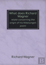 What Does Richard Wagner Relate Concerning The Origin Of His Nibelungen Poem
