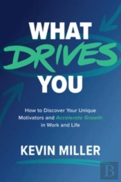 What Drives You: How To Discover Your Unique Motivators And Accelerate Growth In Work And Life