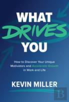 What Drives You: How To Discover Your Unique Motivators And Accelerate Growth In Work And Life