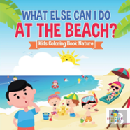 What Else Can I Do At The Beach? | Kids Coloring Book Nature