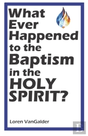 What Ever Happened To The Baptism In The Holy Spirit?