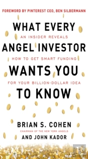 What Every Angel Investor Wants You To Know: An Insider Reveals How To Get Smart Funding For Your Billion Dollar Idea