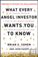 What Every Angel Investor Wants You To Know: An Insider Reveals How To Get Smart Funding For Your Billion Dollar Idea
