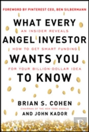 What Every Angel Investor Wants You To Know: An Insider Reveals How To Get Smart Funding For Your Billion Dollar Idea