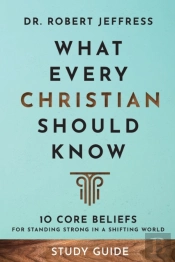 What Every Christian Should Know Study Guide Â€“ 10 Core Beliefs For Standing Strong In A Shifting World