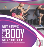What Happens To The Body When You Exercise? | Health Book For Kids Grade 5 | Children'S Health Books