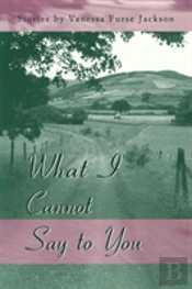 What I Cannot Say To You