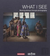 What I See : Bearing Witness Through Photography