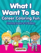 What I Want To Be, Career Coloring Fun - Coloring Books 8-10 Edition