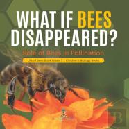 What If Bees Disappeared? Role Of Bees In Pollination | Life Of Bees Book Grade 5 | Children'S Biology Books