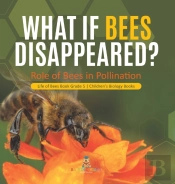 What If Bees Disappeared? Role Of Bees In Pollination | Life Of Bees Book Grade 5 | Children'S Biology Books
