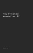 What If You Are The Creator Of Your Life?
