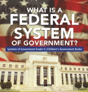 What Is A Federal System Of Government? | Systems Of Government Grade 4 | Children'S Government Books