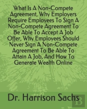 What Is A Non-Compete Agreement, Why Employers Require Employees To Sign A Non-Compete Agreement To Be Able To Accept A Job Offer, Why Employees Should Never Sign A Non-Compete Agreement To Be Able To