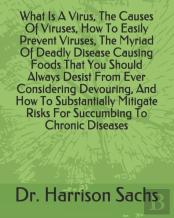 What Is A Virus, The Causes Of Viruses, How To Easily Prevent Viruses, The Myriad Of Deadly Disease Causing Foods That You Should Always Desist From Ever Considering Devouring, And How To Substantiall