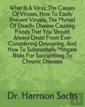 What Is A Virus, The Causes Of Viruses, How To Easily Prevent Viruses, The Myriad Of Deadly Disease Causing Foods That You Should Always Desist From Ever Considering Devouring, And How To Substantiall