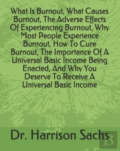 What Is Burnout, What Causes Burnout, The Adverse Effects Of Experiencing Burnout, Why Most People Experience Burnout, How To Cure Burnout, The Importance Of A Universal Basic Income Being Enacted, An